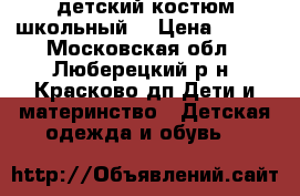 детский костюм школьный  › Цена ­ 800 - Московская обл., Люберецкий р-н, Красково дп Дети и материнство » Детская одежда и обувь   